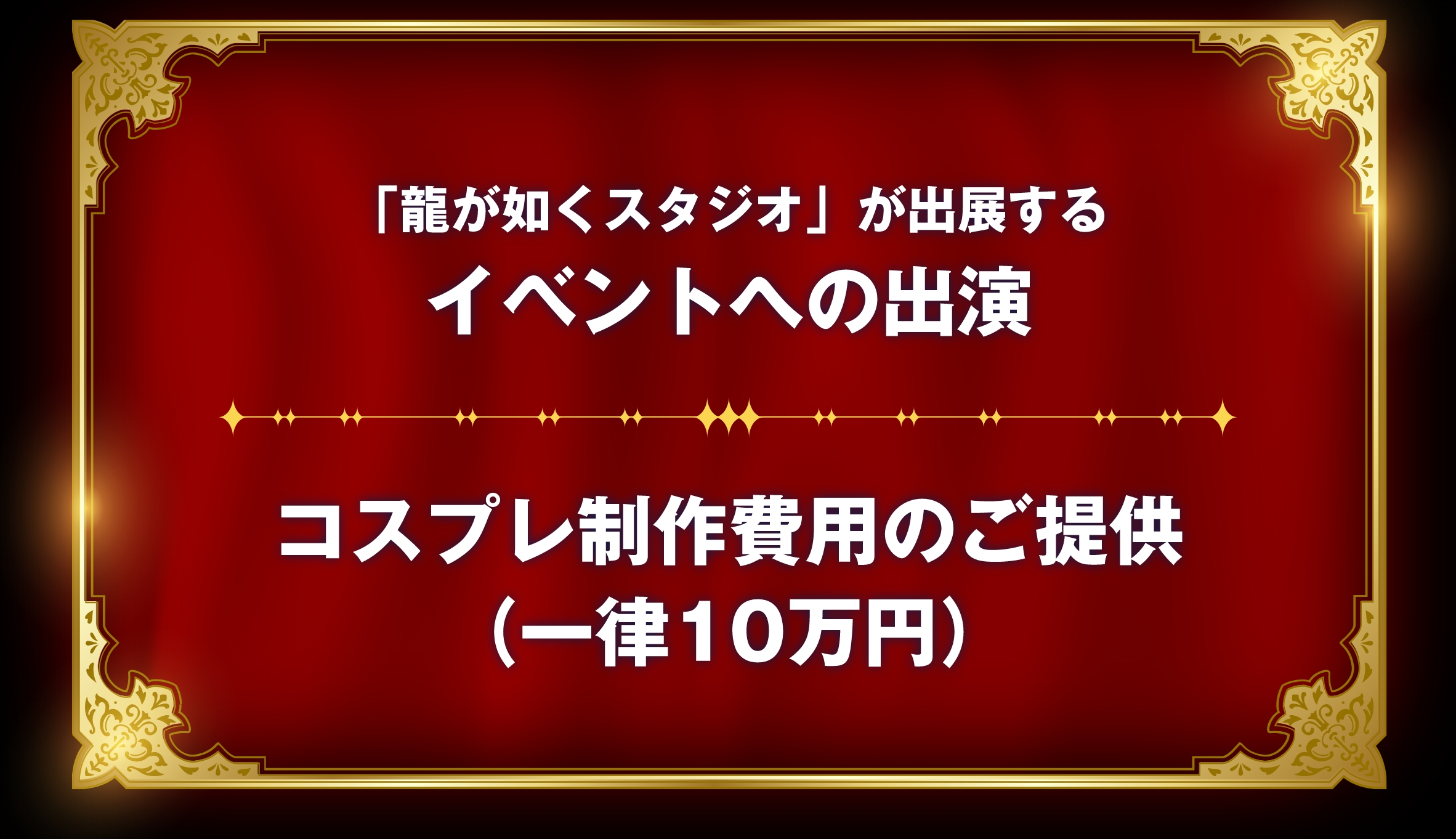 「龍が如くスタジオ」が出展するイベントへの出演。コスプレ制作費用のご提供（一律10万円）